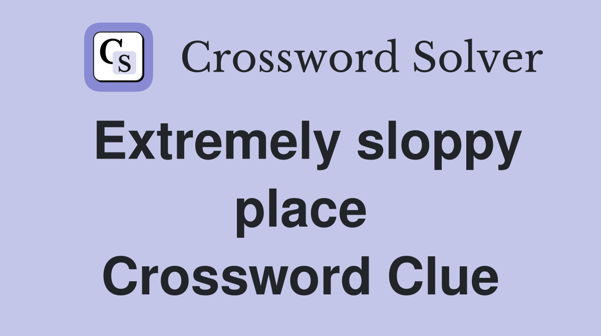 Extremely sloppy place Crossword Clue