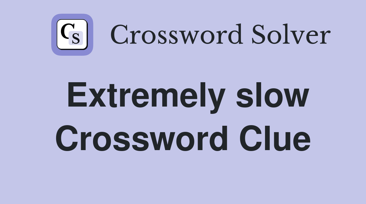Extremely slow Crossword Clue