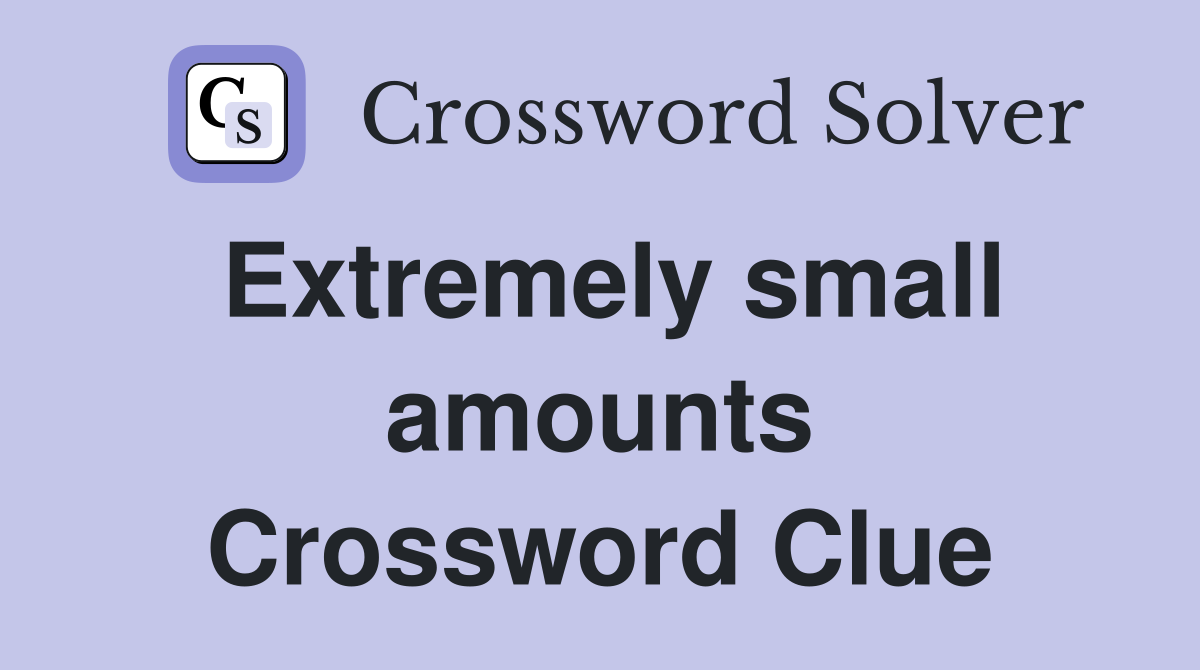 Extremely small amounts Crossword Clue