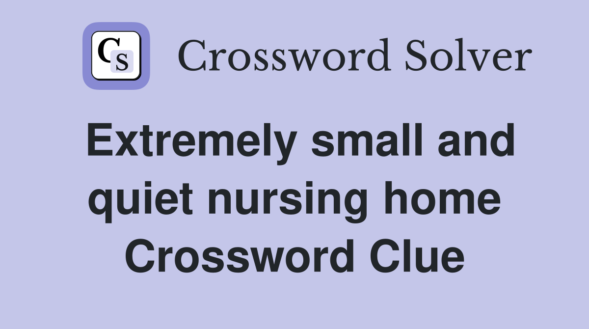 Extremely small and quiet nursing home Crossword Clue