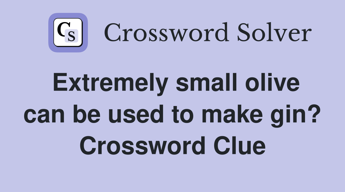 Extremely small olive can be used to make gin? Crossword Clue