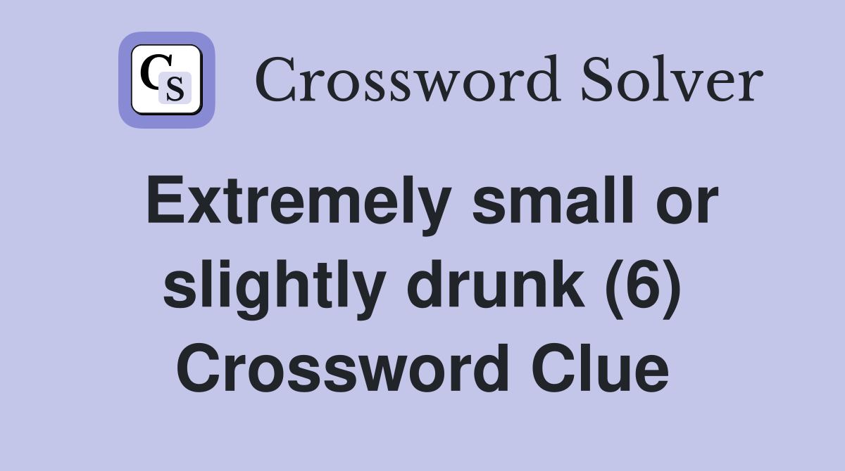 Extremely small or slightly drunk (6) Crossword Clue