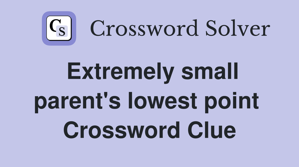Extremely small parent's lowest point  Crossword Clue