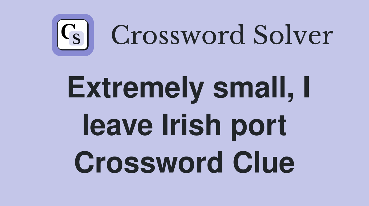 Extremely small, I leave Irish port Crossword Clue