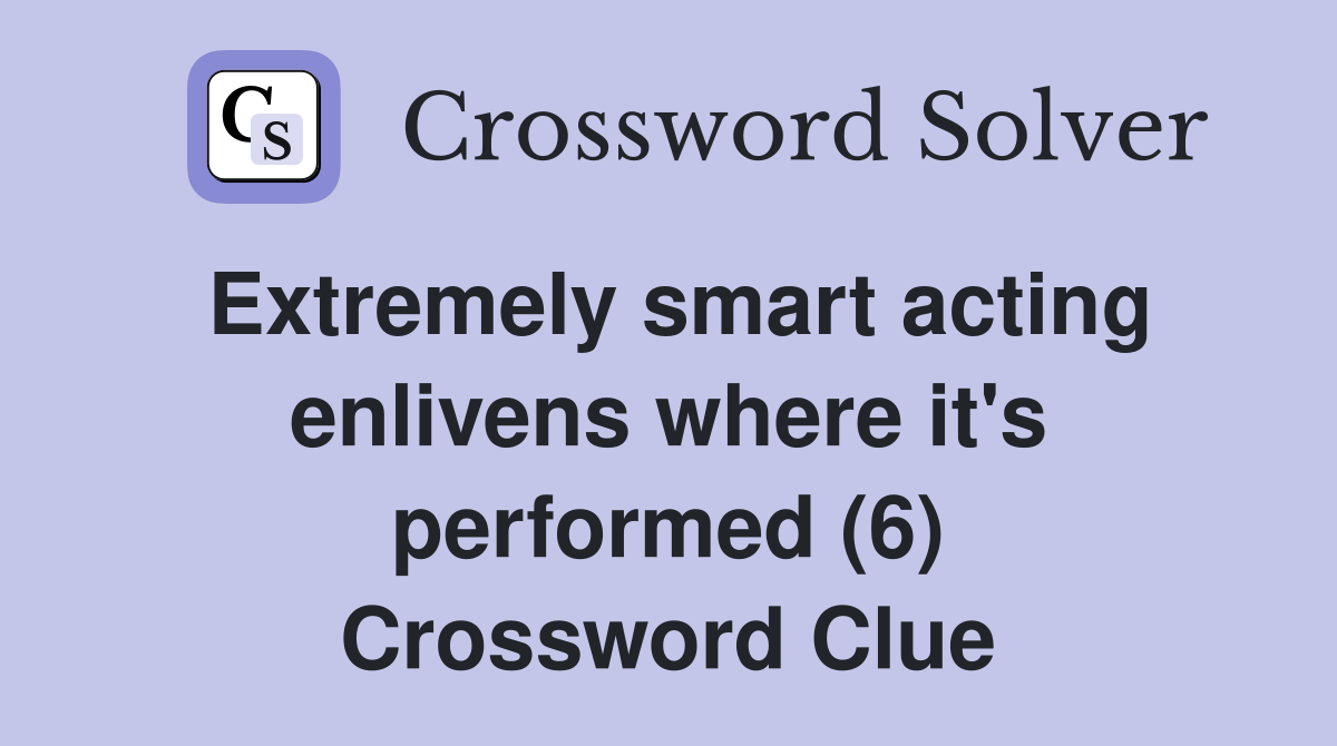 Extremely smart acting enlivens where it's performed (6) Crossword Clue