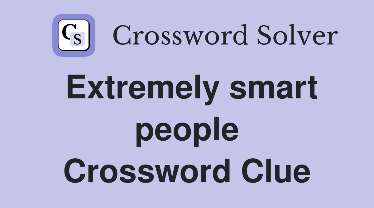 Extremely smart people Crossword Clue
