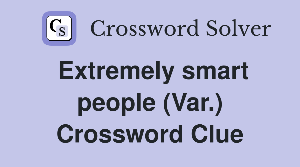 Extremely smart people (Var.) Crossword Clue
