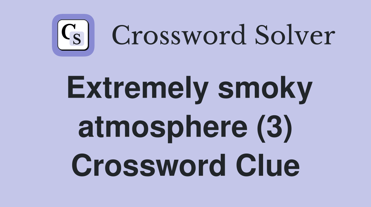 Extremely smoky atmosphere (3) Crossword Clue