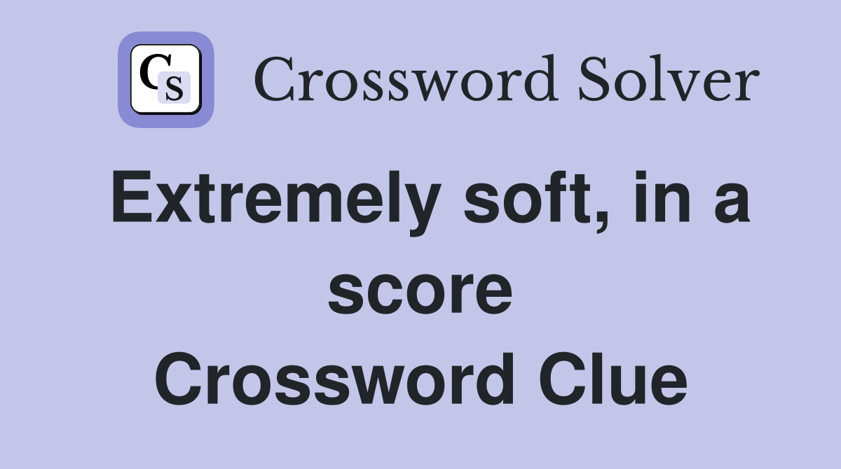 Extremely soft, in a score Crossword Clue