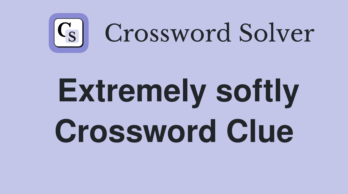 Extremely softly Crossword Clue