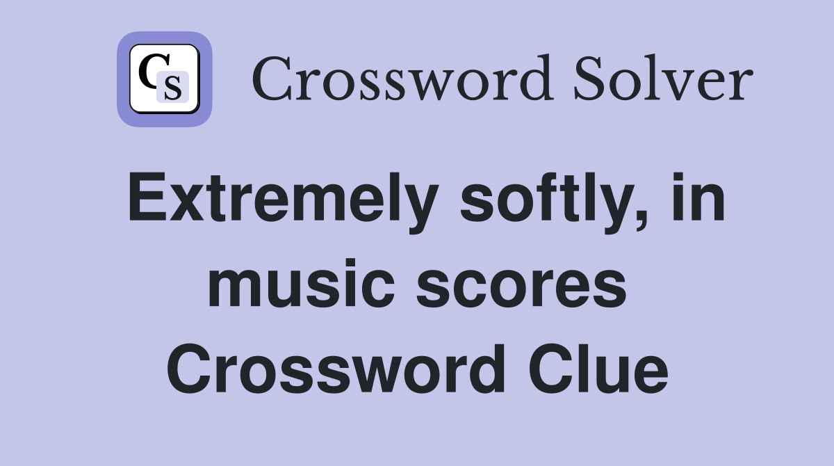 Extremely softly, in music scores Crossword Clue