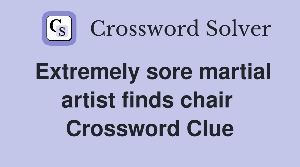 Extremely sore martial artist finds chair  Crossword Clue