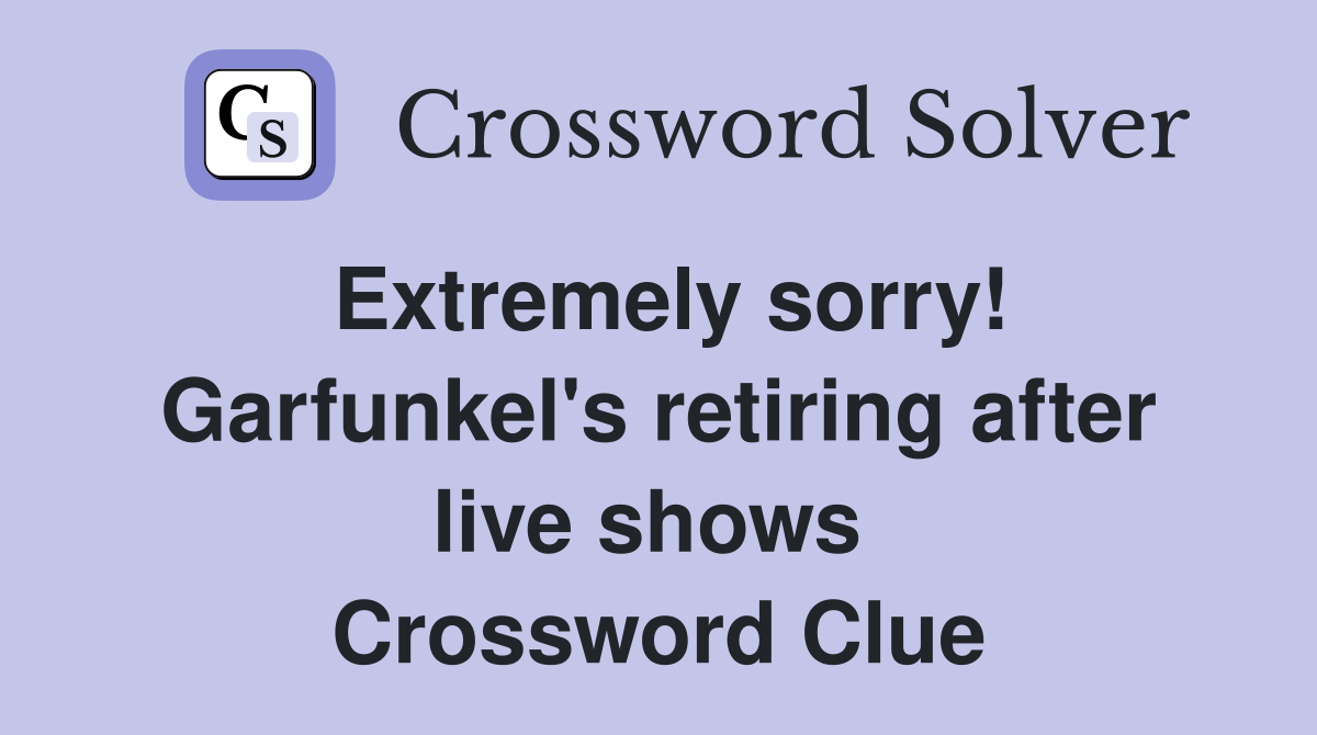 Extremely sorry! Garfunkel's retiring after live shows  Crossword Clue
