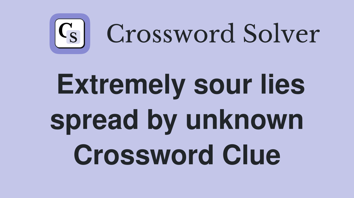 Extremely sour lies spread by unknown Crossword Clue