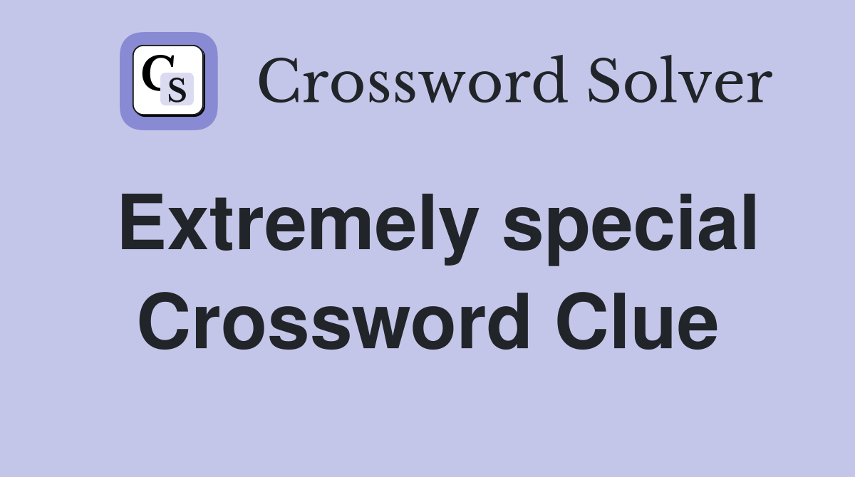 Extremely special Crossword Clue