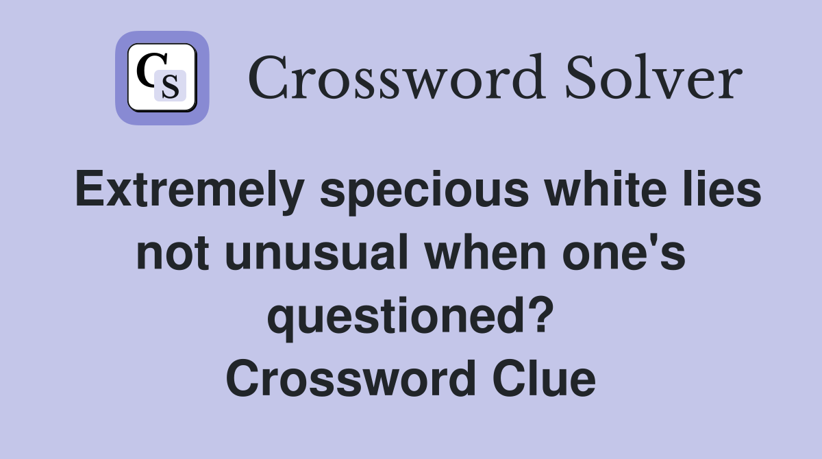 Extremely specious white lies not unusual when one's questioned? Crossword Clue