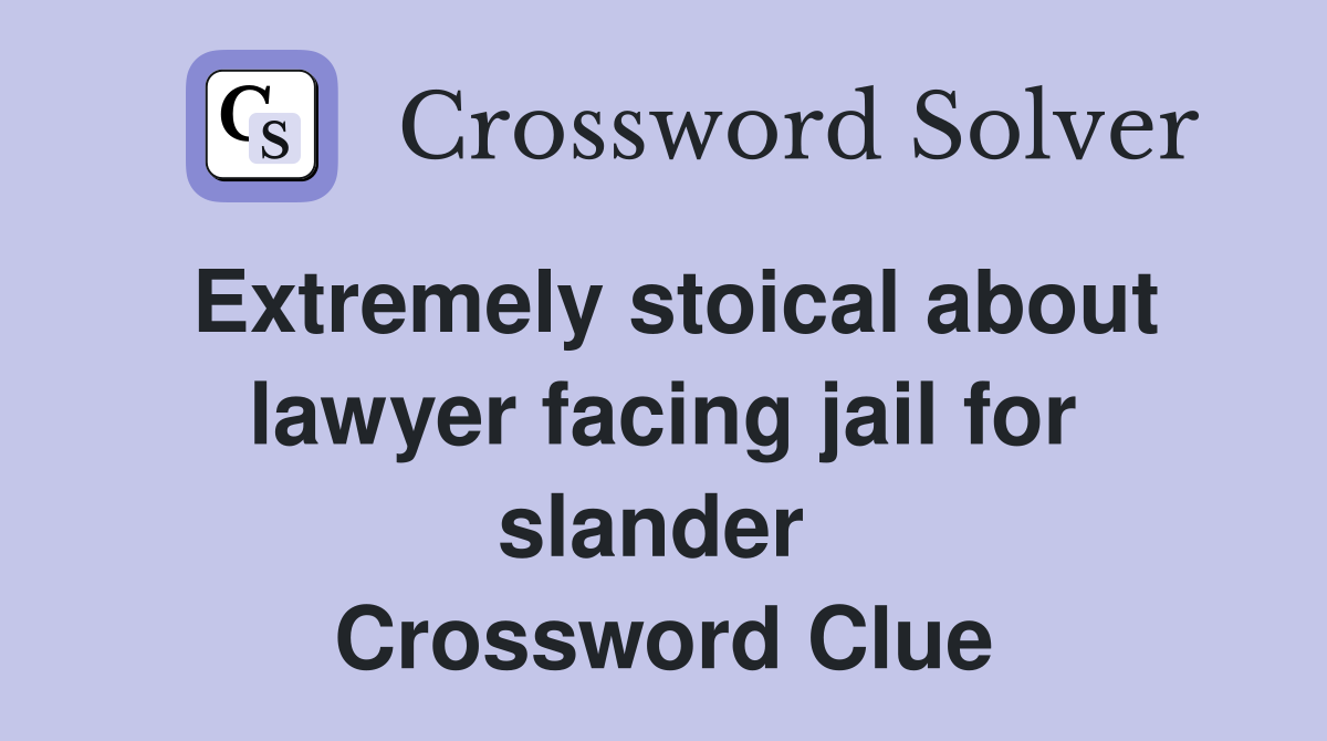 Extremely stoical about lawyer facing jail for slander  Crossword Clue