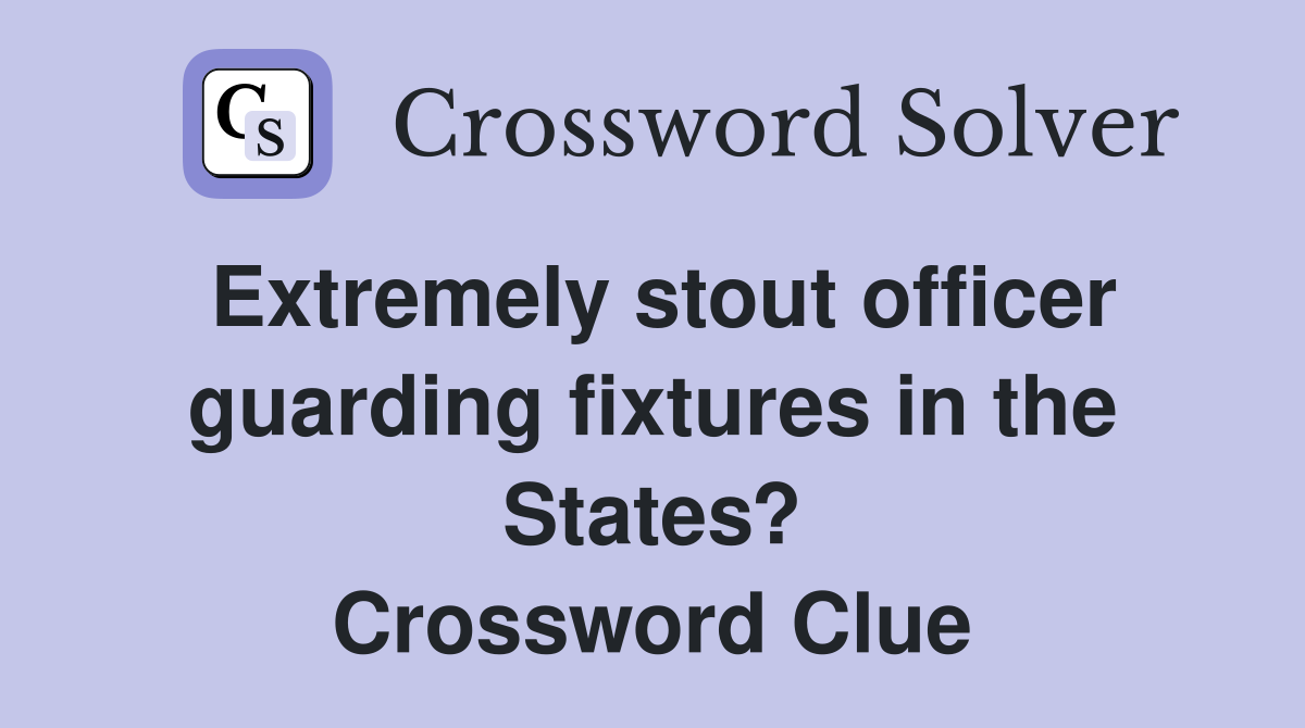 Extremely stout officer guarding fixtures in the States? Crossword Clue