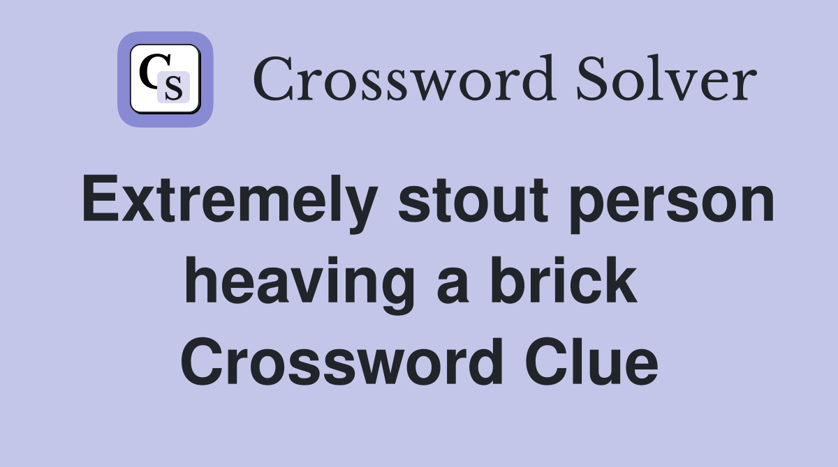Extremely stout person heaving a brick  Crossword Clue