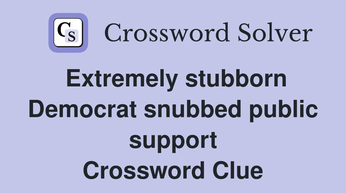 Extremely stubborn Democrat snubbed public support Crossword Clue