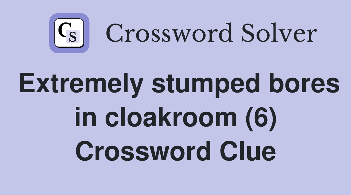 Extremely stumped bores in cloakroom (6) Crossword Clue