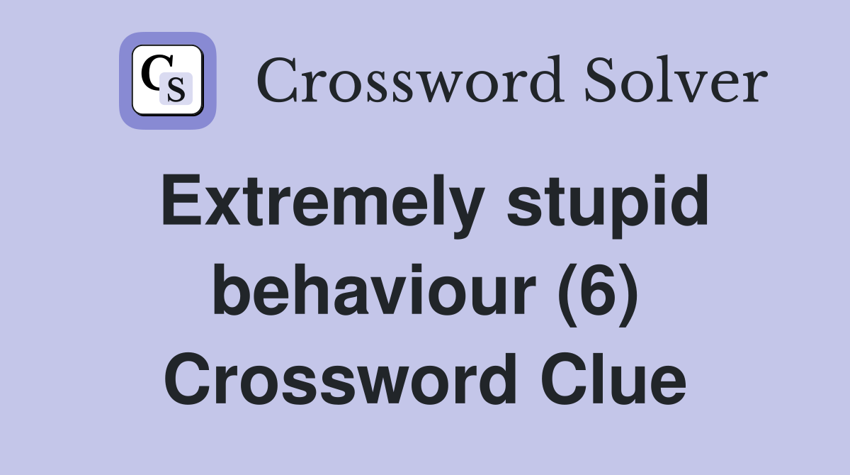 Extremely stupid behaviour (6) Crossword Clue