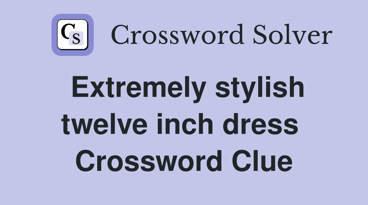 Extremely stylish twelve inch dress  Crossword Clue