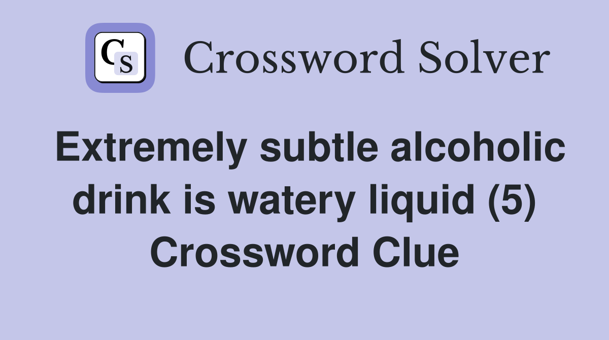 Extremely subtle alcoholic drink is watery liquid (5) Crossword Clue
