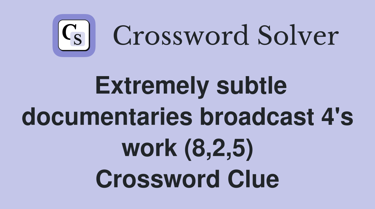 Extremely subtle documentaries broadcast 4's work (8,2,5) Crossword Clue