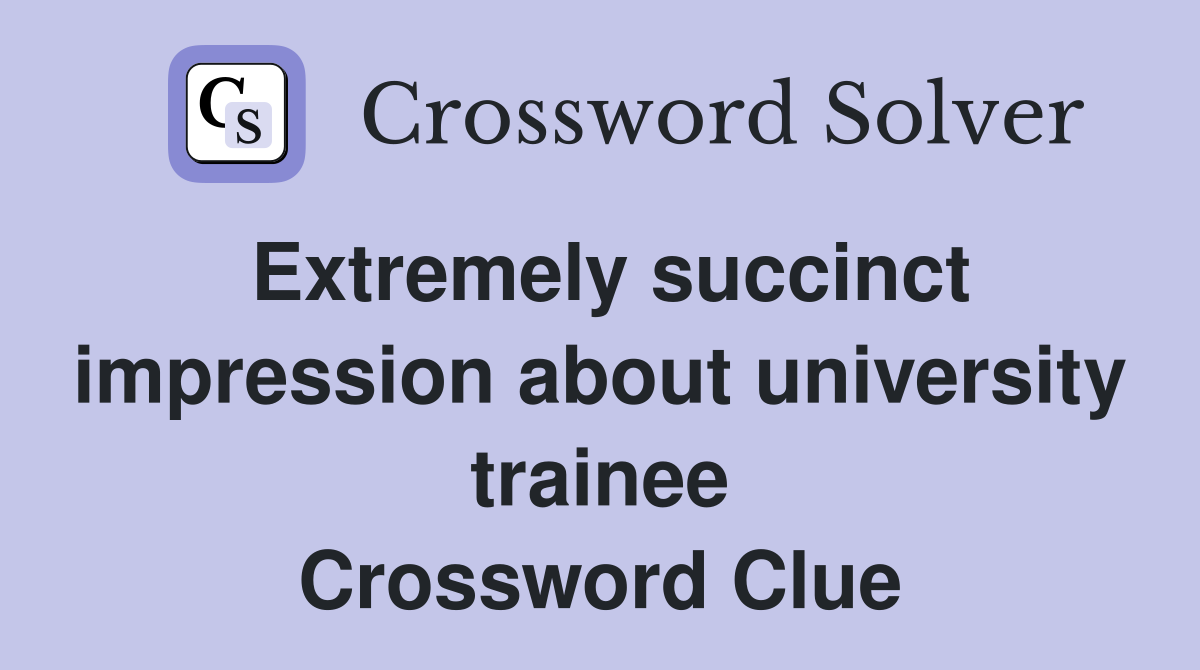 Extremely succinct impression about university trainee Crossword Clue