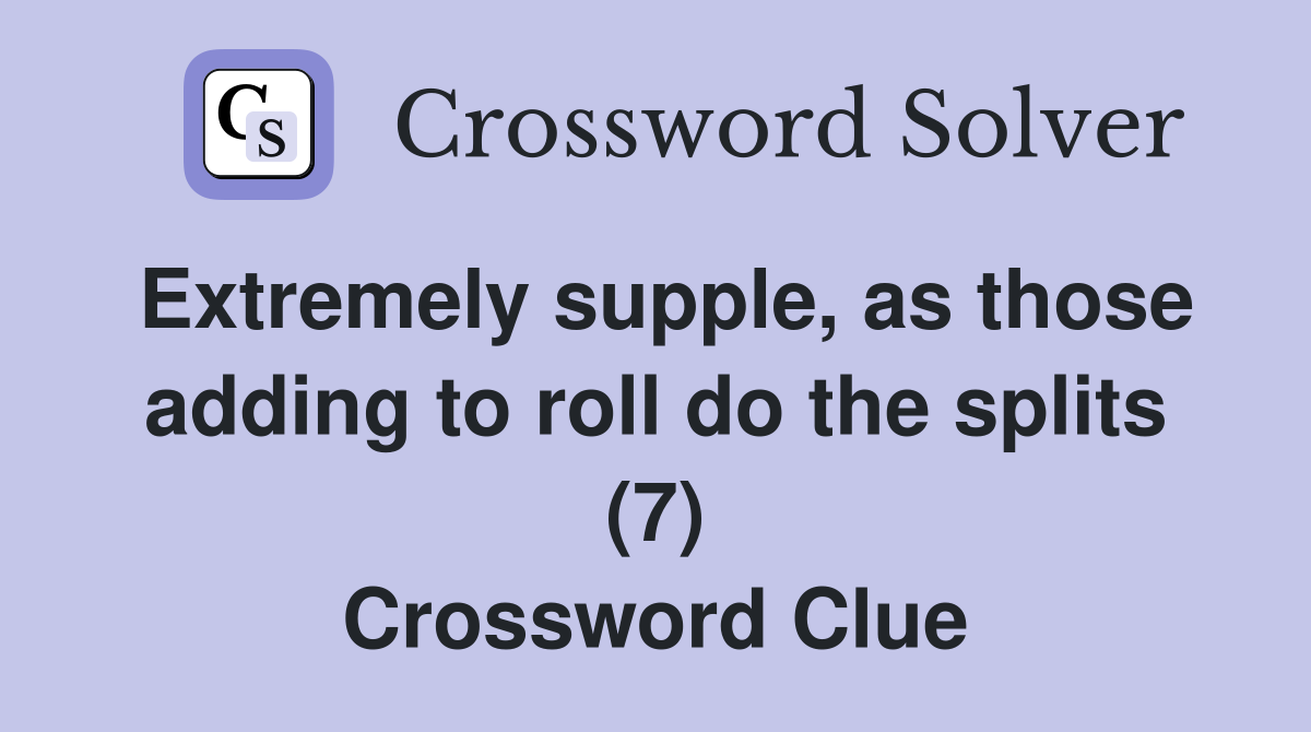Extremely supple, as those adding to roll do the splits (7) Crossword Clue