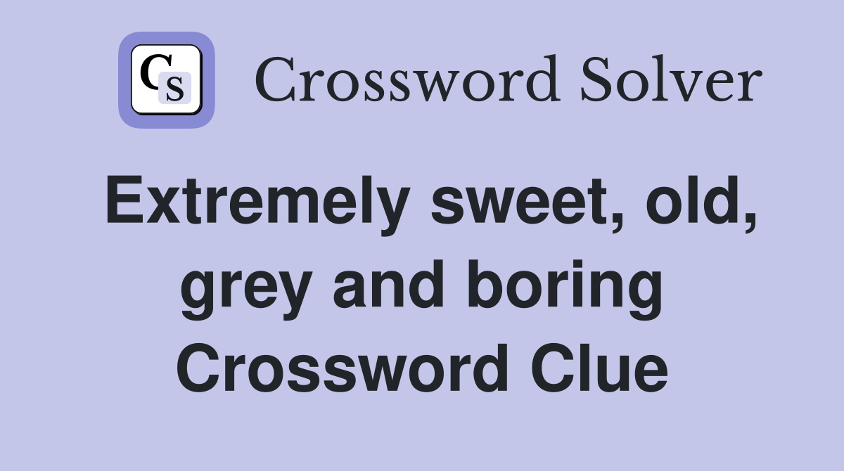 Extremely sweet, old, grey and boring Crossword Clue