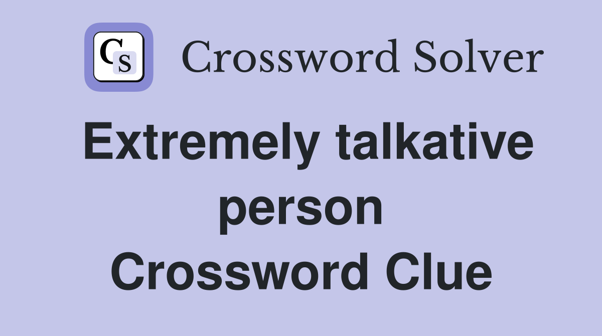 Extremely talkative person Crossword Clue