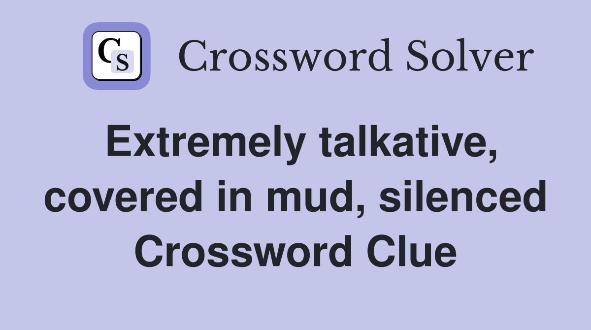 Extremely talkative, covered in mud, silenced Crossword Clue