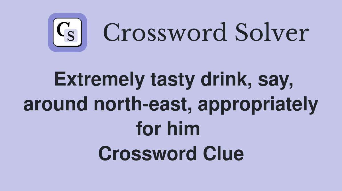 Extremely tasty drink, say, around north-east, appropriately for him  Crossword Clue
