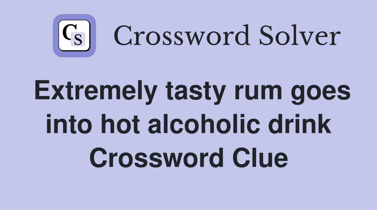 Extremely tasty rum goes into hot alcoholic drink Crossword Clue