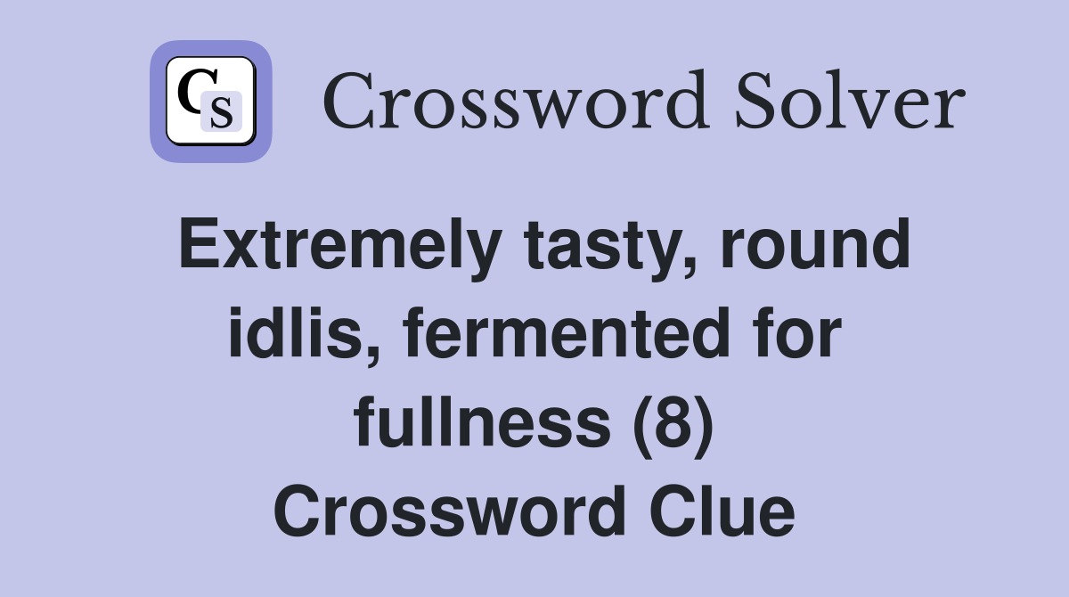 Extremely tasty, round idlis, fermented for fullness (8) Crossword Clue