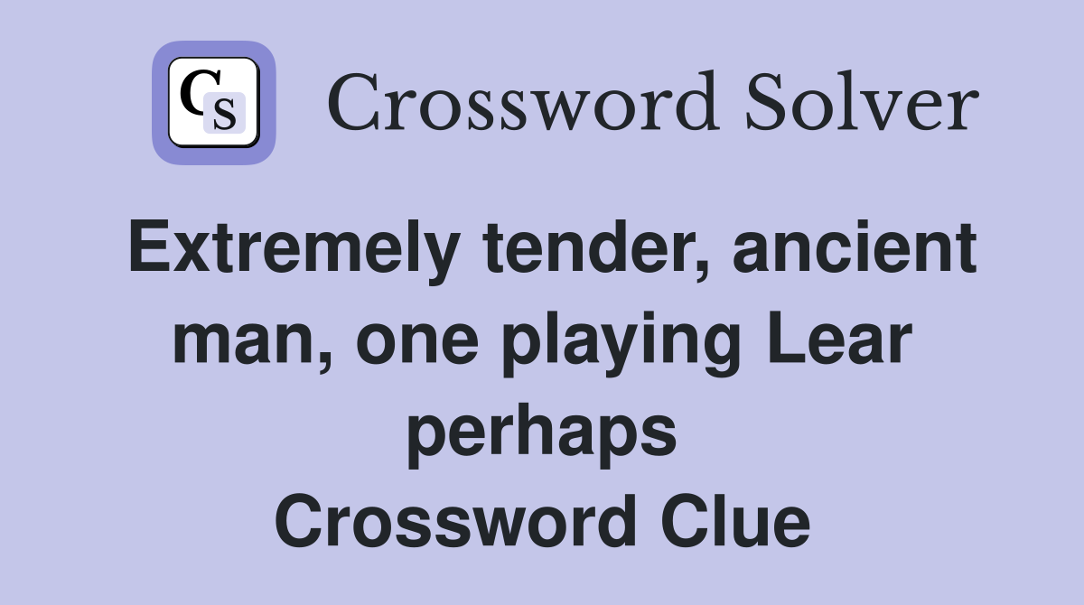 Extremely tender, ancient man, one playing Lear perhaps Crossword Clue