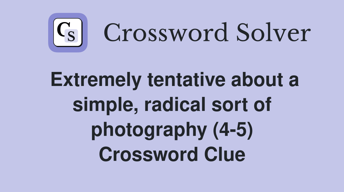 Extremely tentative about a simple, radical sort of photography (4-5) Crossword Clue