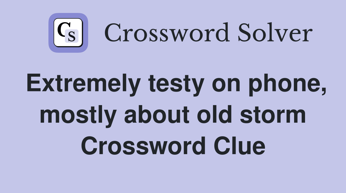 Extremely testy on phone, mostly about old storm Crossword Clue