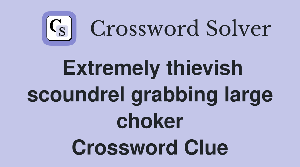 Extremely thievish scoundrel grabbing large choker Crossword Clue