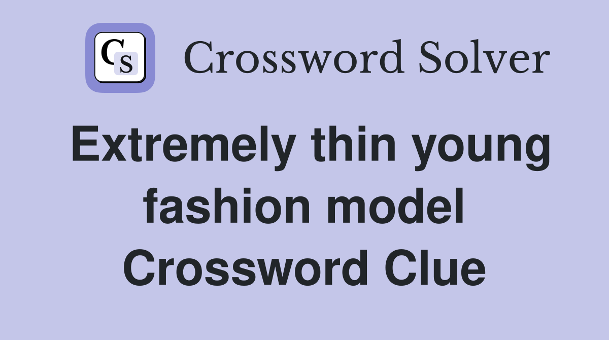 Extremely thin young fashion model Crossword Clue