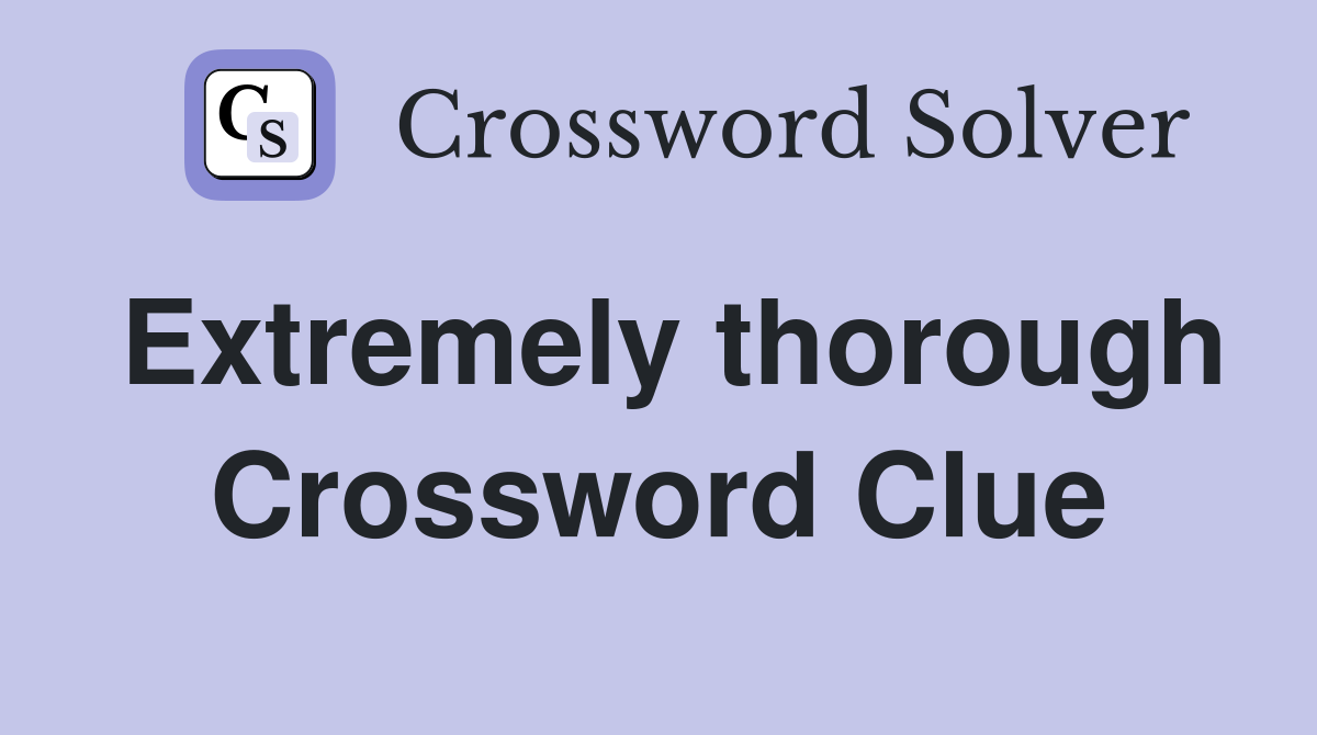 Extremely thorough Crossword Clue
