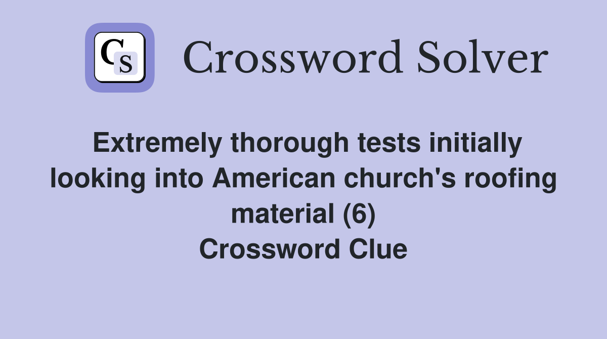 Extremely thorough tests initially looking into American church's roofing material (6) Crossword Clue