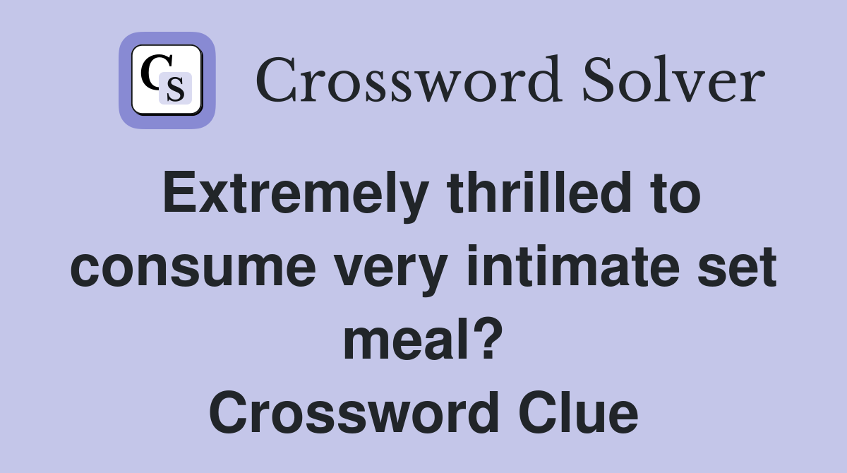 Extremely thrilled to consume very intimate set meal? Crossword Clue