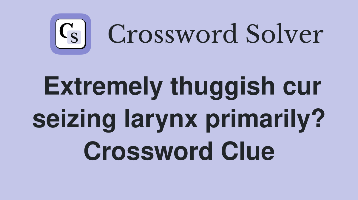 Extremely thuggish cur seizing larynx primarily? Crossword Clue