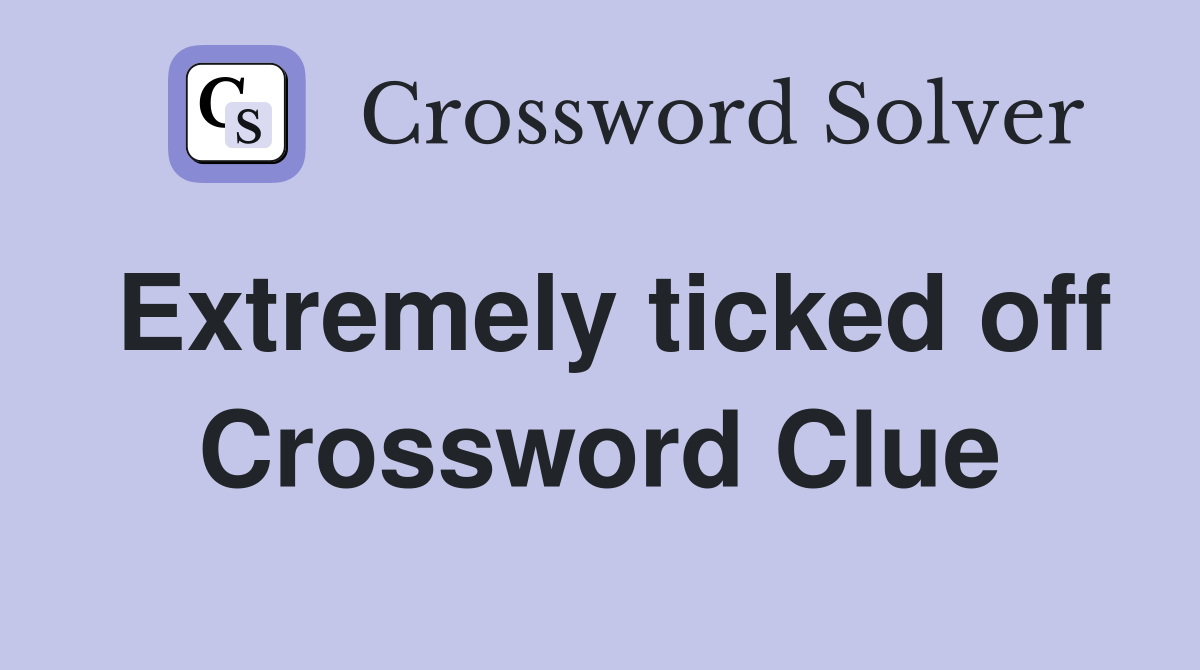 Extremely ticked off Crossword Clue