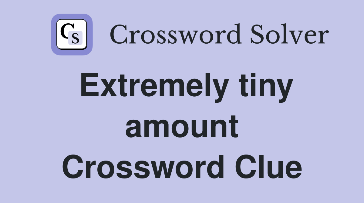 Extremely tiny amount Crossword Clue
