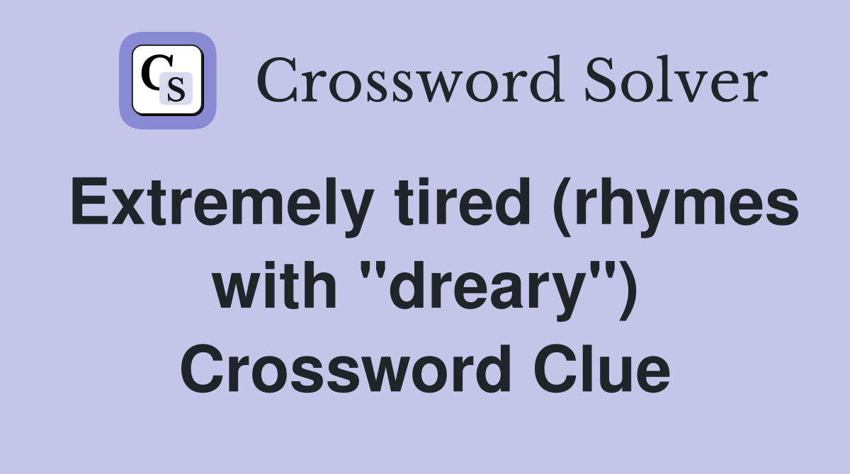 Extremely tired (rhymes with "dreary") Crossword Clue