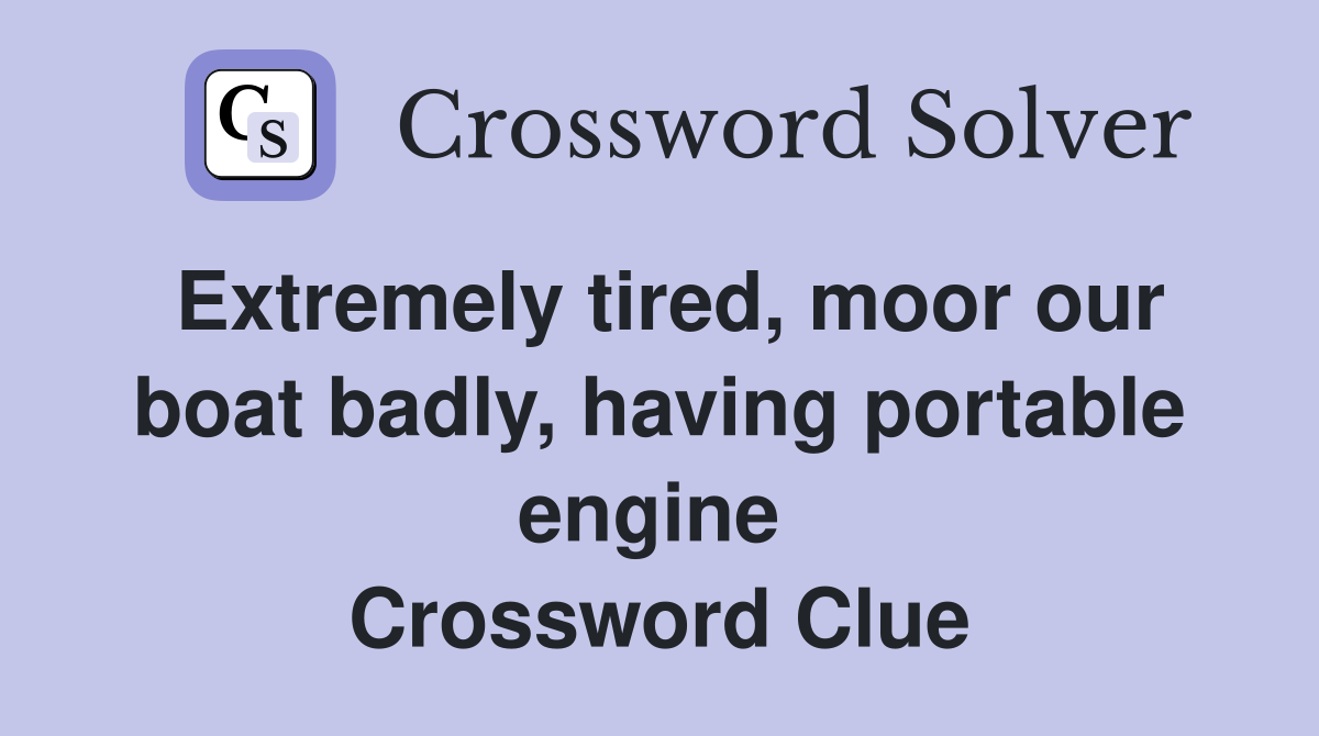 Extremely tired, moor our boat badly, having portable engine  Crossword Clue